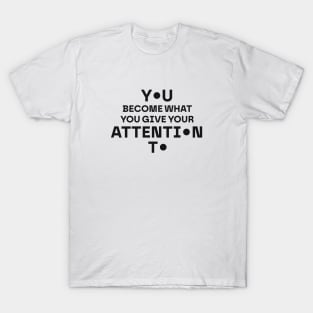 You become what you give your attention to T-Shirt